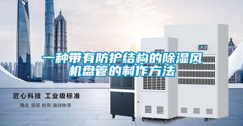 一種帶有防護結構的除濕風機盤管的制作方法