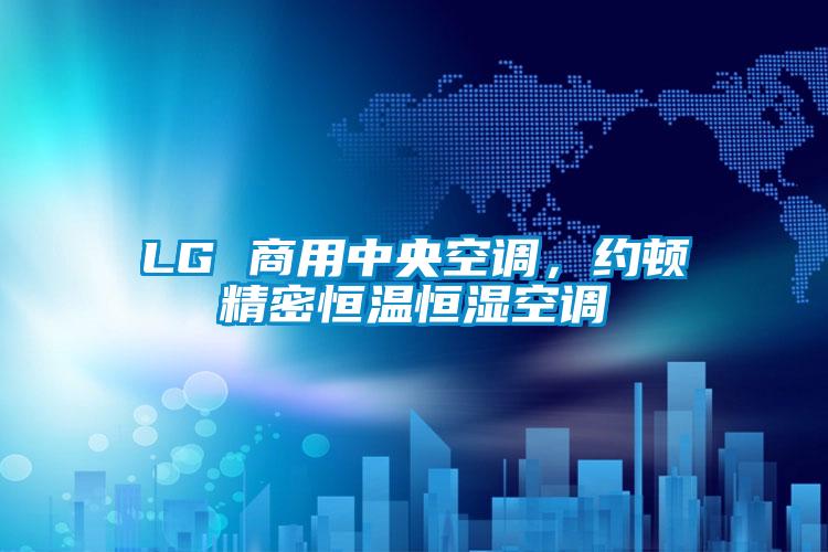 LG 商用中央空調(diào)，約頓精密恒溫恒濕空調(diào)