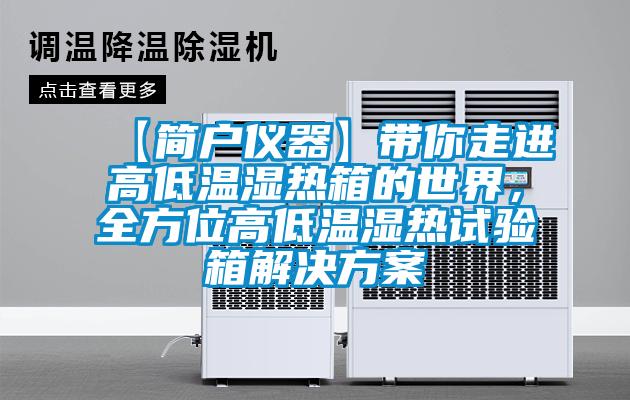 【簡戶儀器】帶你走進高低溫濕熱箱的世界,全方位高低溫濕熱試驗箱解決方案