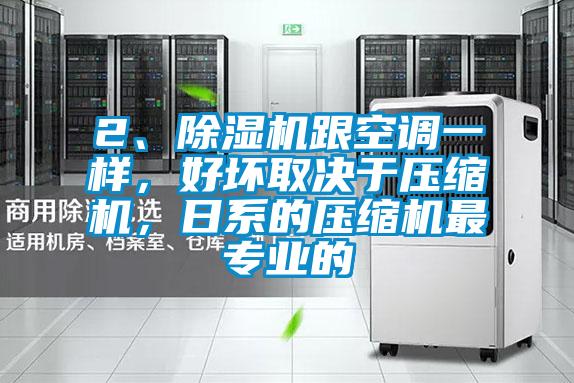 2、除濕機跟空調(diào)一樣,好壞取決于壓縮機,日系的壓縮機最專業(yè)的