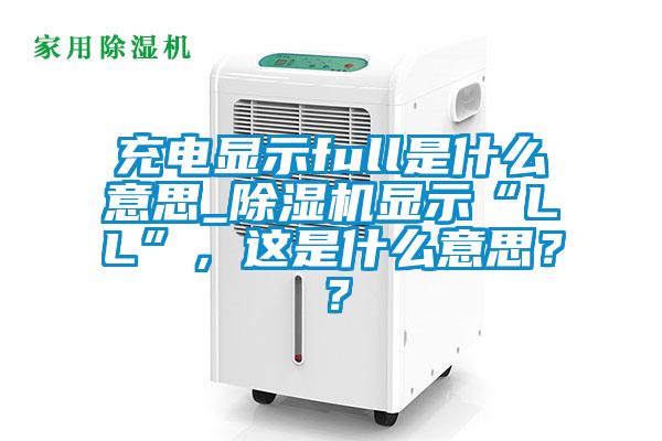 充電顯示full是什么意思_除濕機(jī)顯示“LL”，這是什么意思？？