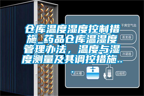 倉庫溫度濕度控制措施_藥品倉庫溫濕度管理辦法,溫度與濕度測量及其調控措施...