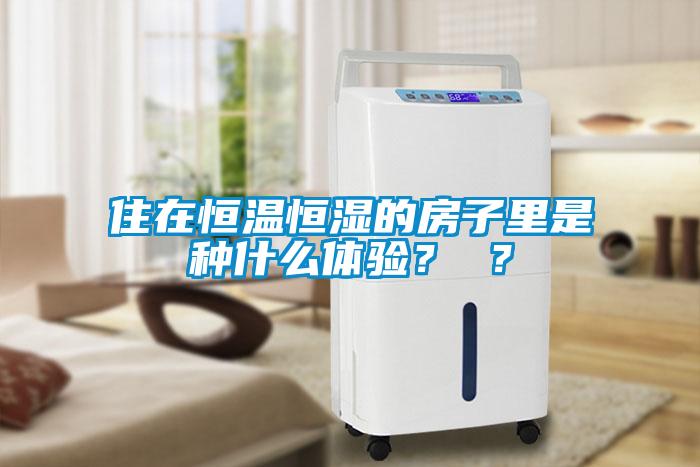 住在恒溫恒濕的房子里是種什么體驗(yàn)? ?