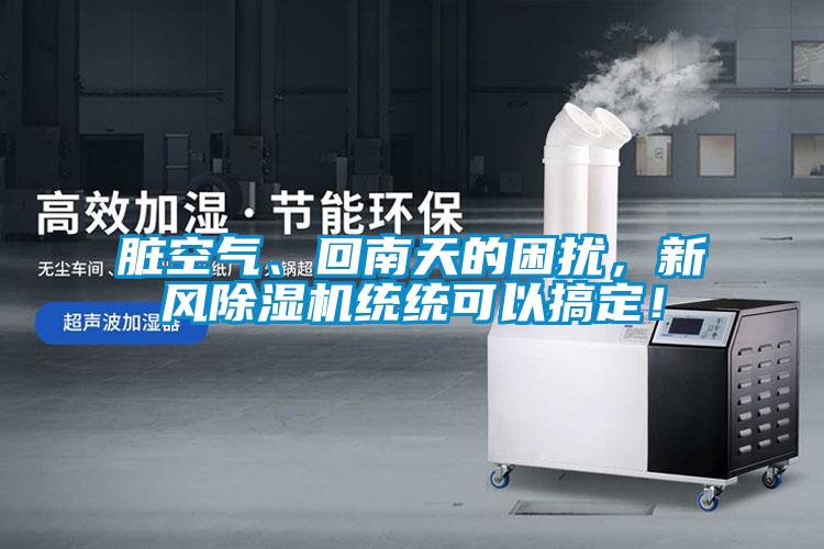 臟空氣、回南天的困擾，新風除濕機統(tǒng)統(tǒng)可以搞定！