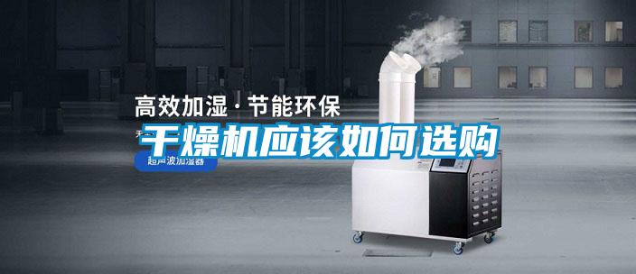 干燥機應(yīng)該如何選購