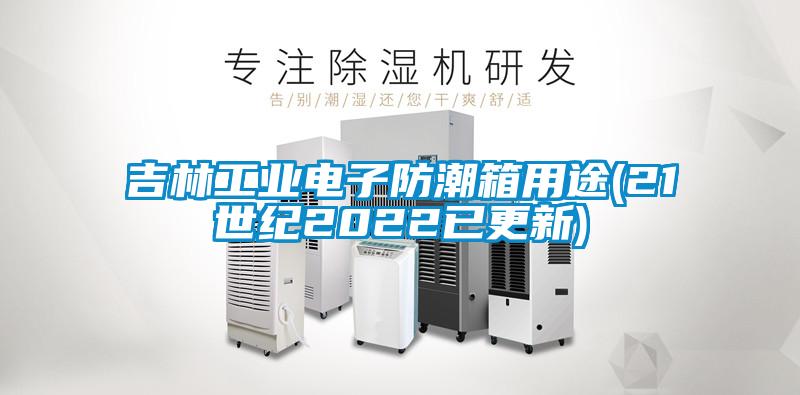 吉林工業電子防潮箱用途(21世紀2022已更新)