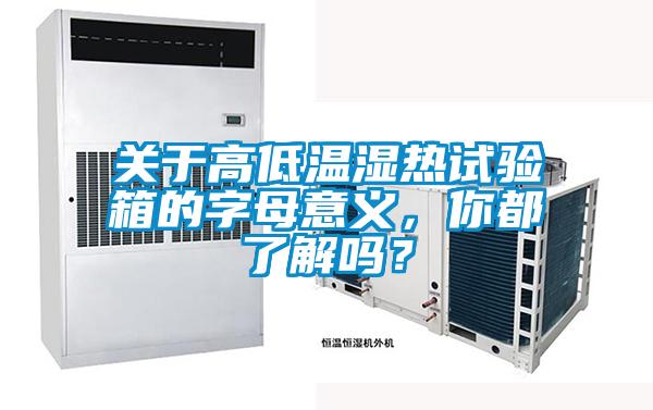 關(guān)于高低溫濕熱試驗(yàn)箱的字母意義,你都了解嗎?