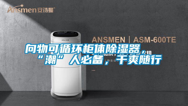 向物可循環柜體除濕器，“潮”人必備，干爽隨行