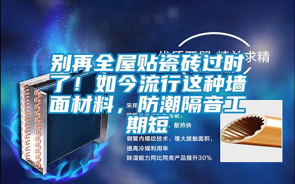 別再全屋貼瓷磚過時了!如今流行這種墻面材料,防潮隔音工期短