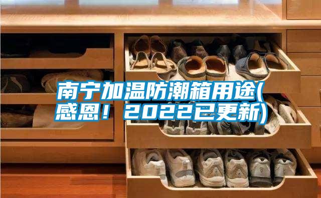 南寧加溫防潮箱用途(感恩!2022已更新)