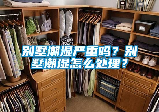 別墅潮濕嚴重嗎?別墅潮濕怎么處理?