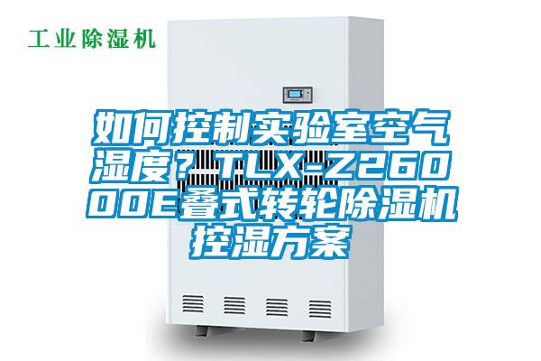 如何控制實(shí)驗(yàn)室空氣濕度?TLX-Z26000E疊式轉(zhuǎn)輪除濕機(jī)控濕方案