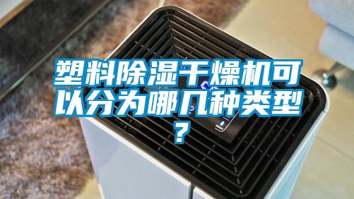 塑料除濕干燥機可以分為哪幾種類型？