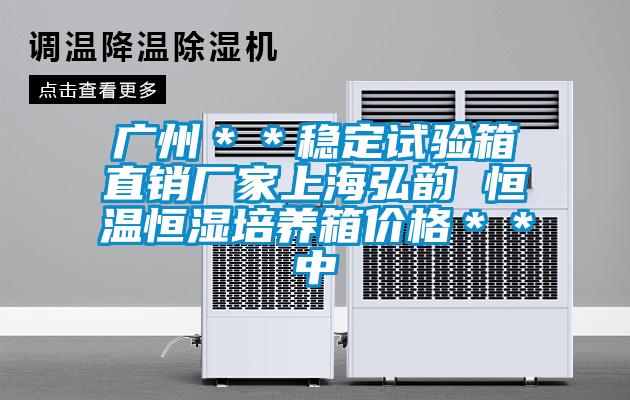 廣州＊＊穩定試驗箱直銷廠家上海弘韻 恒溫恒濕培養箱價格＊＊中