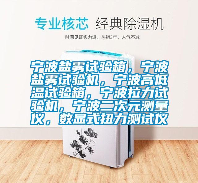 寧波鹽霧試驗(yàn)箱,寧波鹽霧試驗(yàn)機(jī),寧波高低溫試驗(yàn)箱,寧波拉力試驗(yàn)機(jī),寧波二次元測(cè)量?jī)x,數(shù)顯式扭力測(cè)試儀