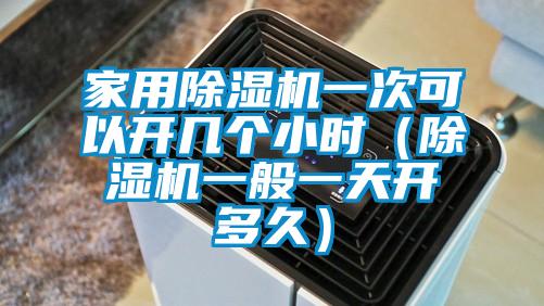 家用除濕機一次可以開幾個小時(除濕機一般一天開多久)