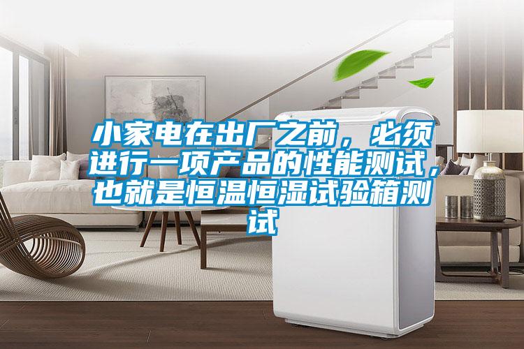 小家電在出廠之前,必須進行一項產品的性能測試,也就是恒溫恒濕試驗箱測試