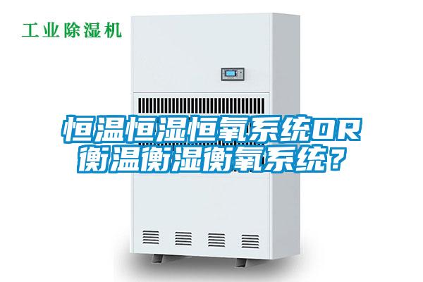 恒溫恒濕恒氧系統OR衡溫衡濕衡氧系統？