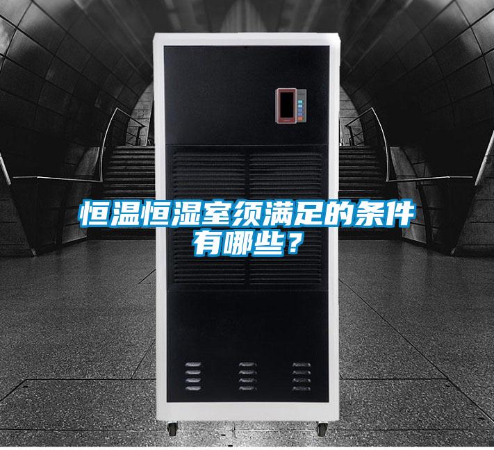 恒溫恒濕室須滿足的條件有哪些?