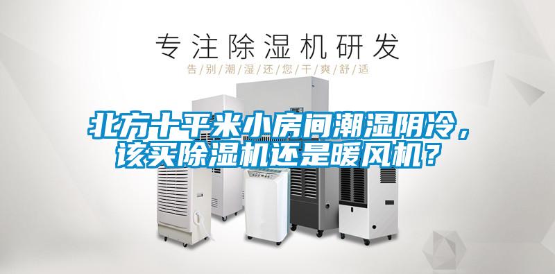 北方十平米小房間潮濕陰冷，該買除濕機(jī)還是暖風(fēng)機(jī)？