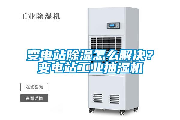 變電站除濕怎么解決?變電站工業(yè)抽濕機(jī)