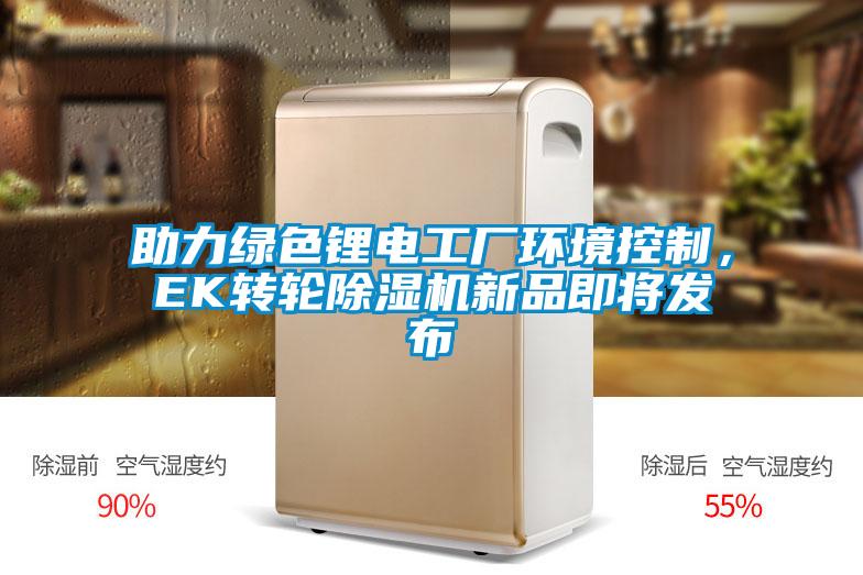 助力綠色鋰電工廠環(huán)境控制,EK轉(zhuǎn)輪除濕機新品即將發(fā)布