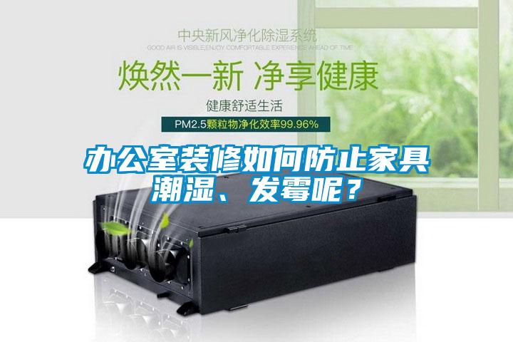 辦公室裝修如何防止家具潮濕、發(fā)霉呢？