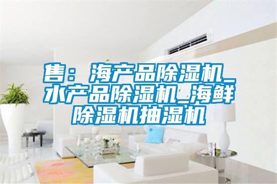 售：海產品除濕機_水產品除濕機_海鮮除濕機抽濕機