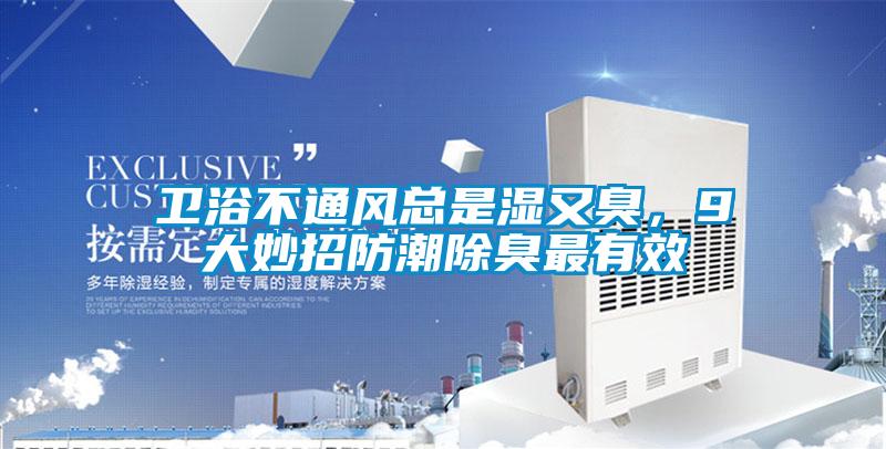 衛(wèi)浴不通風(fēng)總是濕又臭,9大妙招防潮除臭最有效