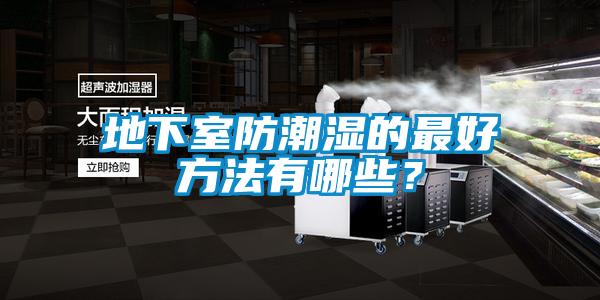 地下室防潮濕的最好方法有哪些?