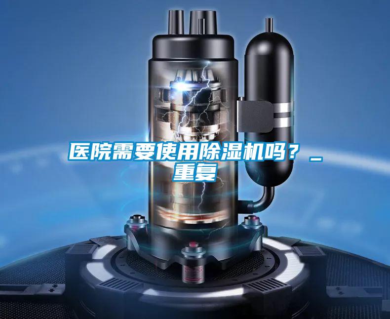 醫院需要使用除濕機嗎?_重復