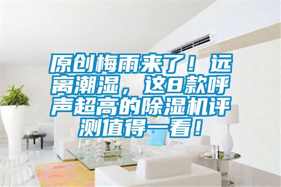 原創梅雨來了!遠離潮濕,這8款呼聲超高的除濕機評測值得一看!