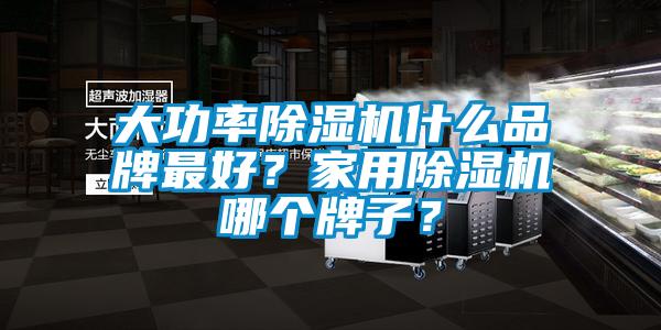 大功率除濕機(jī)什么品牌最好?家用除濕機(jī)哪個(gè)牌子?