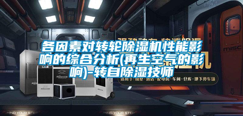各因素對轉輪除濕機性能影響的綜合分析(再生空氣的影響)-轉自除濕技師