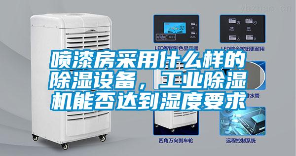 噴漆房采用什么樣的除濕設(shè)備,工業(yè)除濕機(jī)能否達(dá)到濕度要求