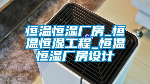 恒溫恒濕廠房_恒溫恒濕工程_恒溫恒濕廠房設(shè)計(jì)