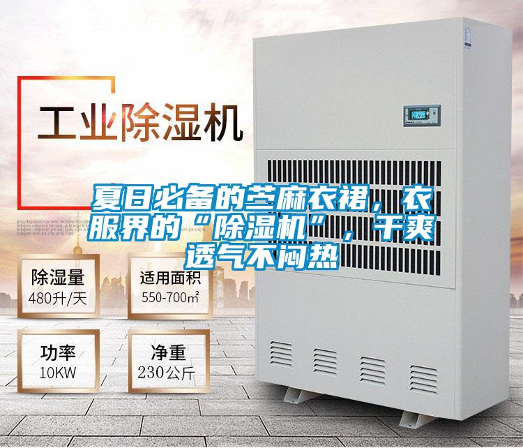 夏日必備的苧麻衣裙,衣服界的“除濕機”,干爽透氣不悶熱