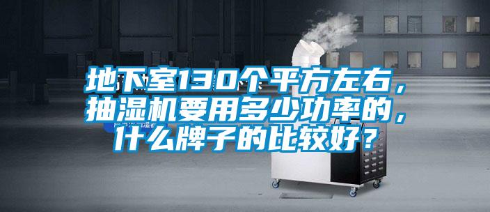 地下室130個平方左右，抽濕機要用多少功率的，什么牌子的比較好？