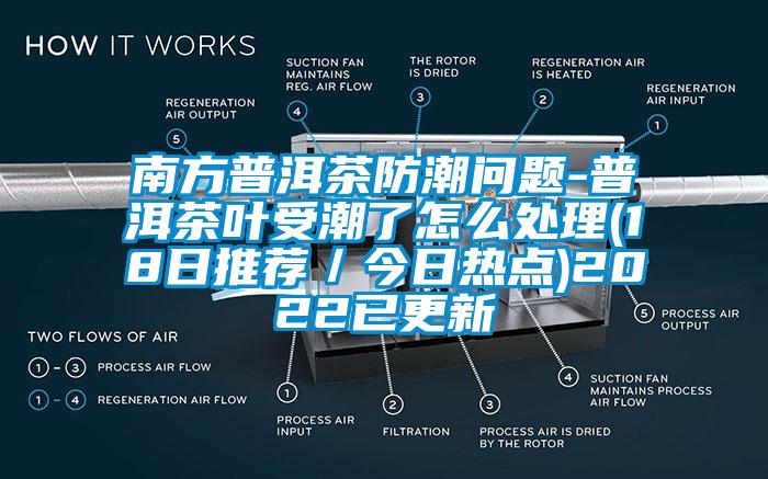 南方普洱茶防潮問題-普洱茶葉受潮了怎么處理(18日推薦/今日熱點)2022已更新