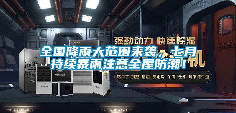 全國降雨大范圍來襲，七月持續暴雨注意全屋防潮！