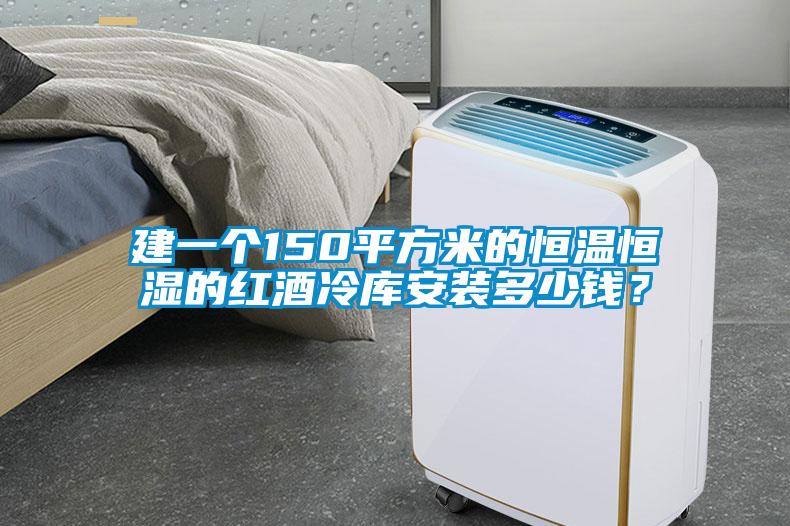 建一個150平方米的恒溫恒濕的紅酒冷庫安裝多少錢?