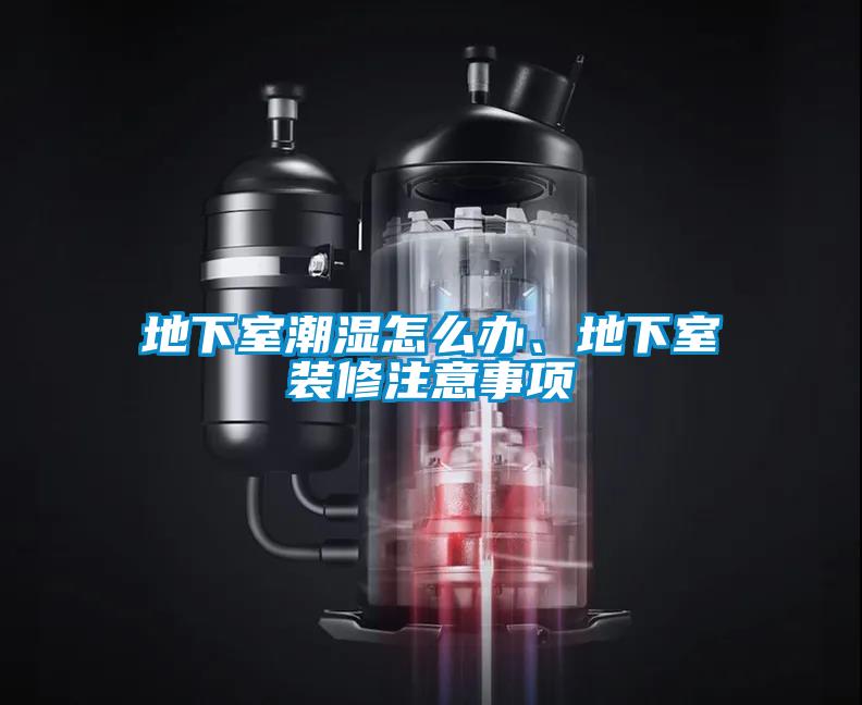 地下室潮濕怎么辦、地下室裝修注意事項