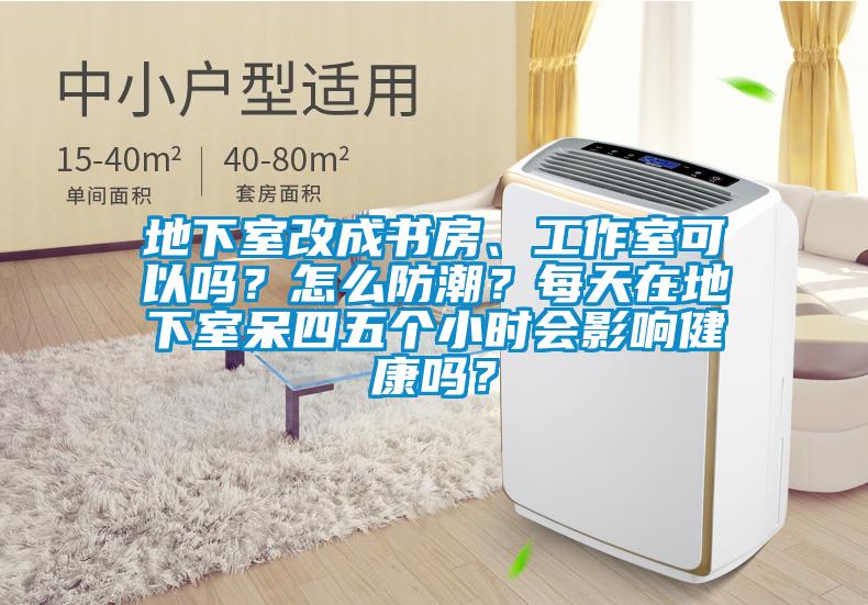 地下室改成書房、工作室可以嗎?怎么防潮?每天在地下室呆四五個小時會影響健康嗎?