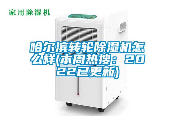 哈爾濱轉輪除濕機怎么樣(本周熱搜:2022已更新)