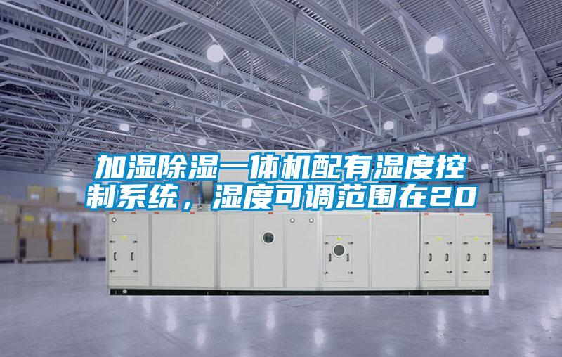 加濕除濕一體機配有濕度控制系統，濕度可調范圍在20