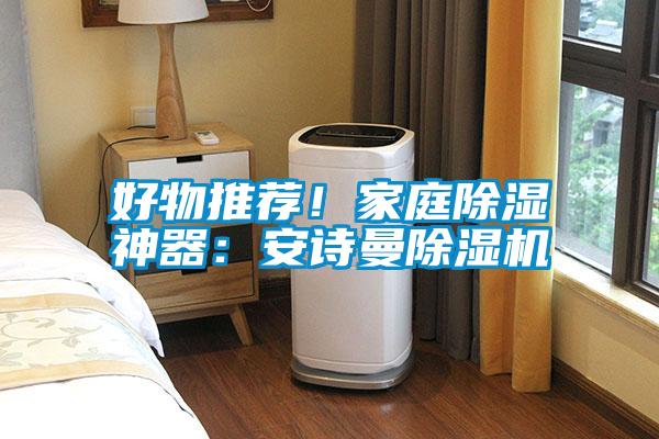 好物推薦！家庭除濕神器：安詩曼除濕機