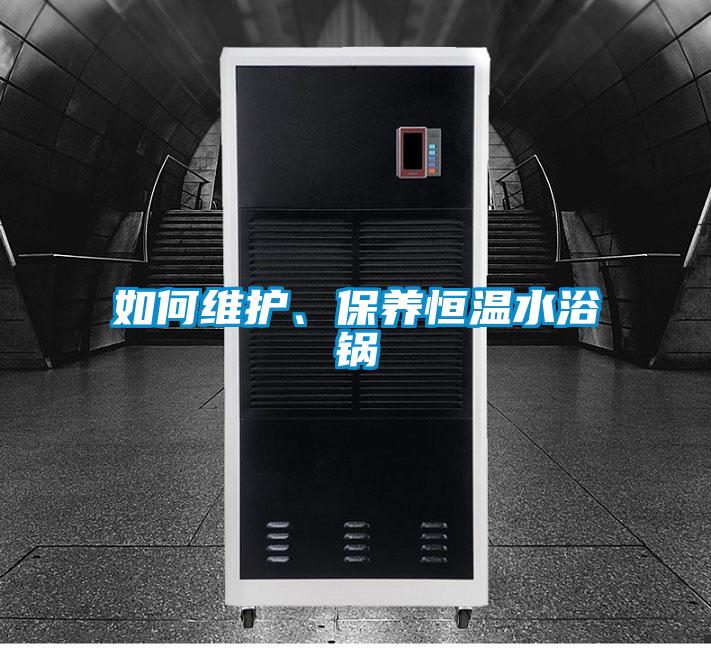 如何維護(hù)、保養(yǎng)恒溫水浴鍋