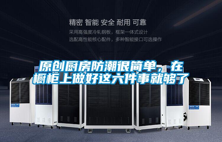 原創廚房防潮很簡單,在櫥柜上做好這六件事就夠了