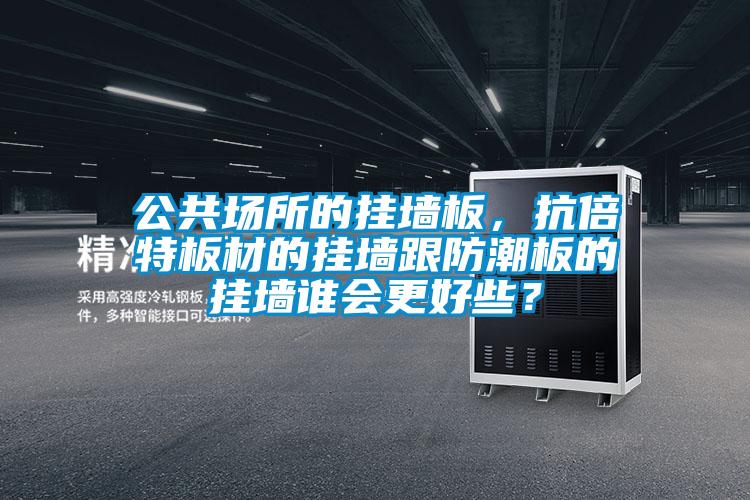 公共場所的掛墻板,抗倍特板材的掛墻跟防潮板的掛墻誰會更好些?