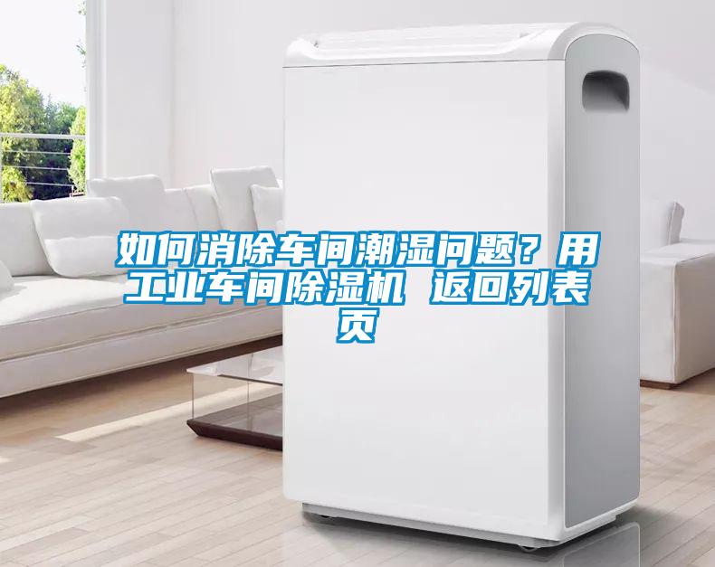 如何消除車間潮濕問題？用工業車間除濕機 返回列表頁